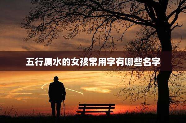 五行属水的女孩常用字有哪些名字