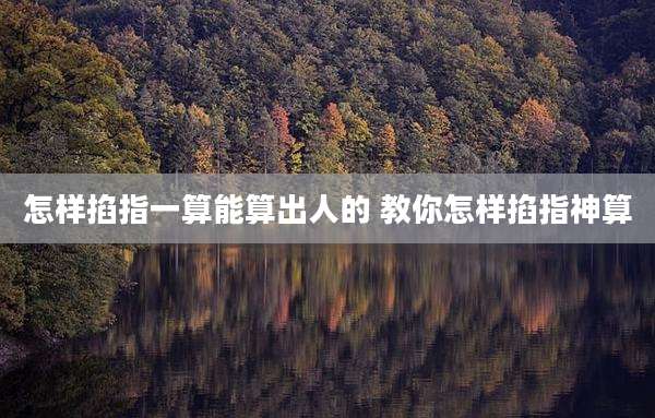 怎样掐指一算能算出人的 教你怎样掐指神算