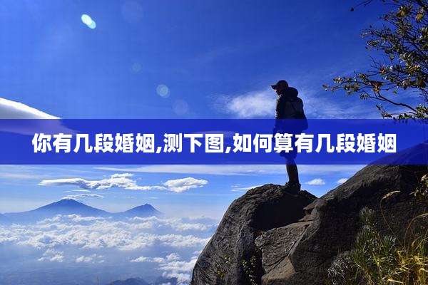 你有几段婚姻,测下图,如何算有几段婚姻