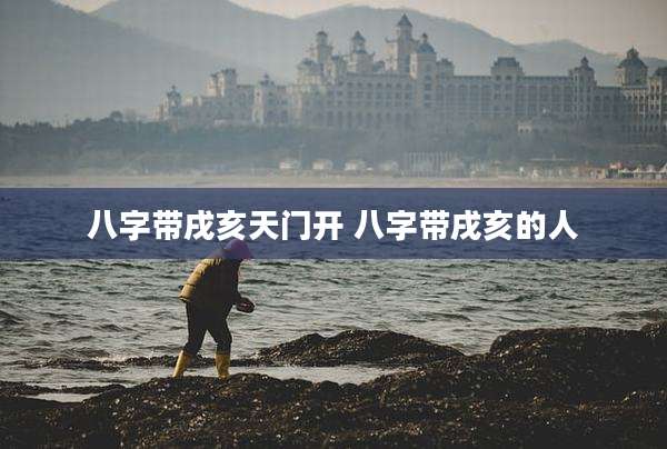 八字带戌亥天门开 八字带戌亥的人