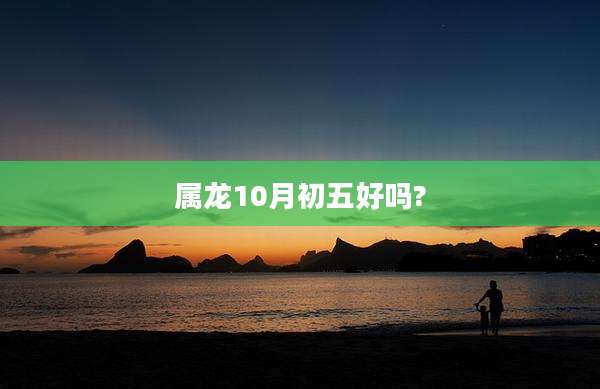 属龙10月初五好吗?