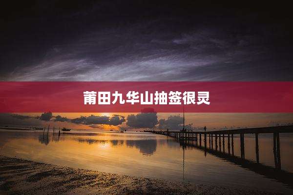 莆田九华山抽签很灵