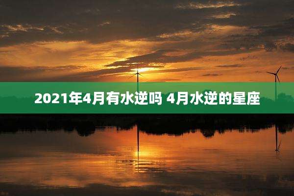 2021年4月有水逆吗 4月水逆的星座