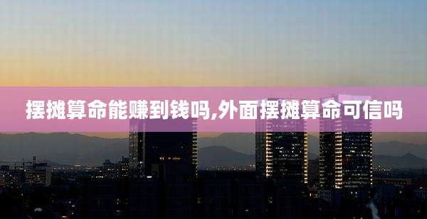 摆摊算命能赚到钱吗,外面摆摊算命可信吗