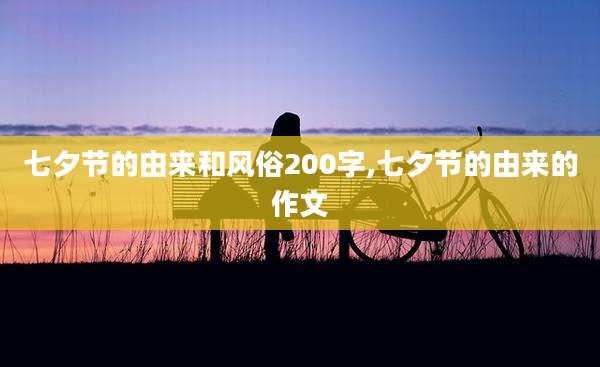 七夕节的由来和风俗200字,七夕节的由来的作文
