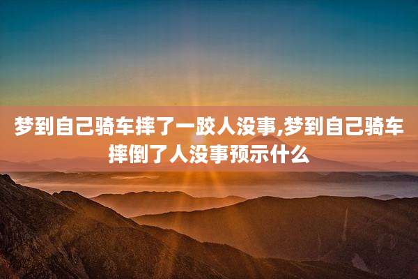 梦到自己骑车摔了一跤人没事,梦到自己骑车摔倒了人没事预示什么