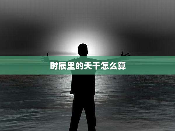 时辰里的天干怎么算