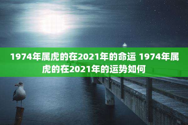 1974年属虎的在2021年的命运 1974年属虎的在2021年的运势如何