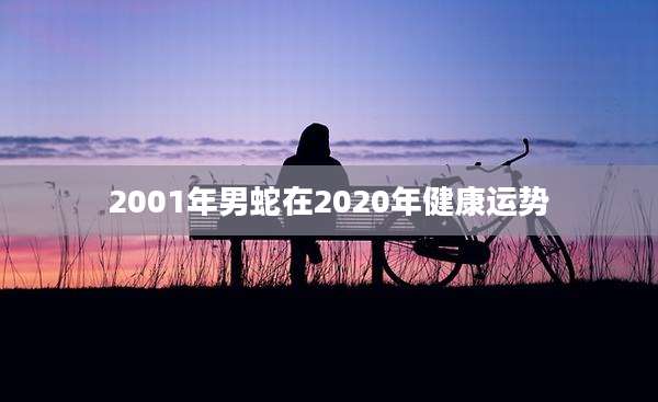 2001年男蛇在2020年健康运势