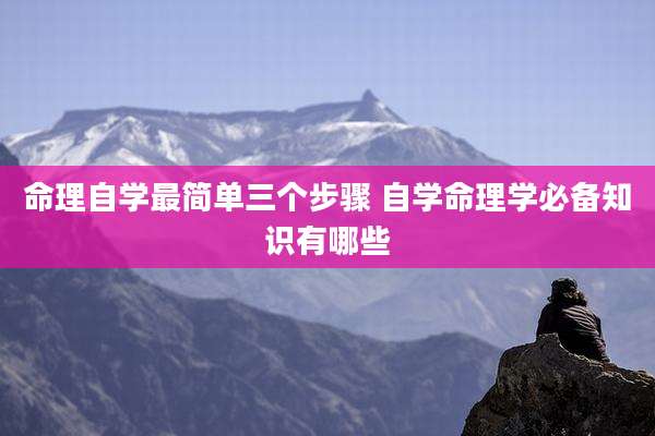 命理自学最简单三个步骤 自学命理学必备知识有哪些