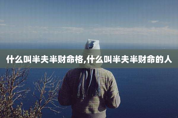 什么叫半夫半财命格,什么叫半夫半财命的人