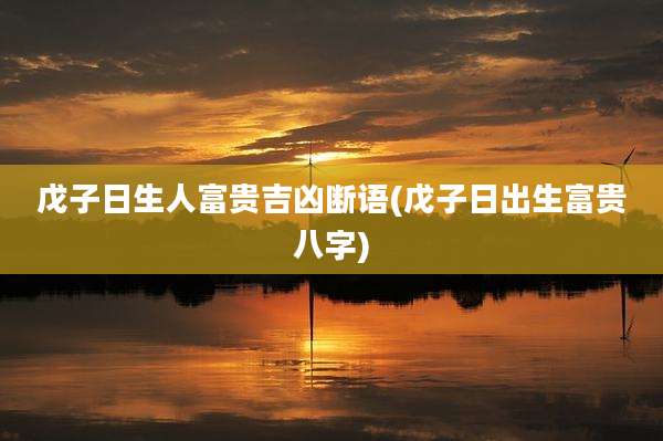 戊子日生人富贵吉凶断语(戊子日出生富贵八字)