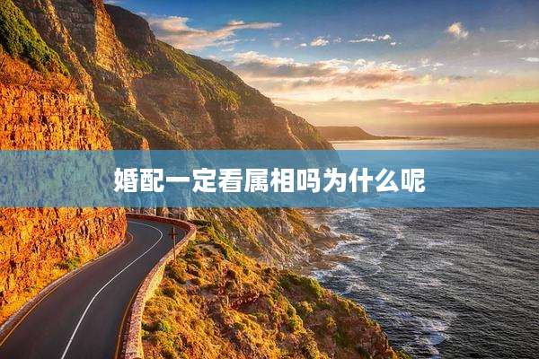 婚配一定看属相吗为什么呢