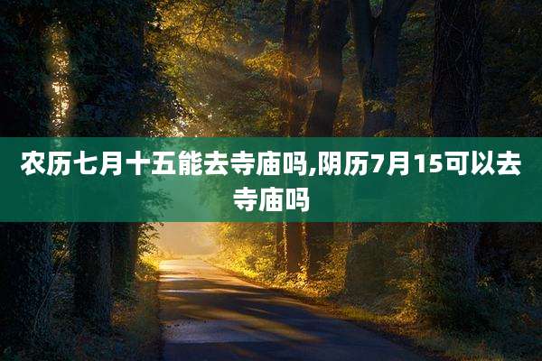 农历七月十五能去寺庙吗,阴历7月15可以去寺庙吗