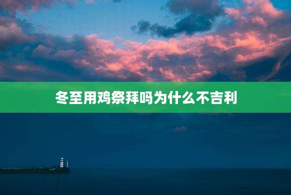 冬至用鸡祭拜吗为什么不吉利