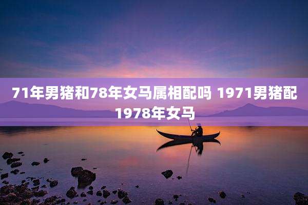 71年男猪和78年女马属相配吗 1971男猪配1978年女马