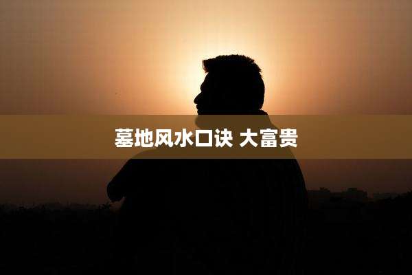 墓地风水口诀 大富贵