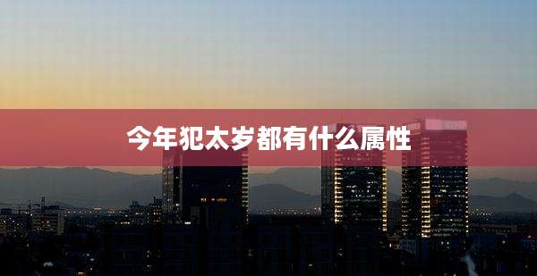 今年犯太岁都有什么属性