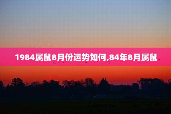 1984属鼠8月份运势如何,84年8月属鼠