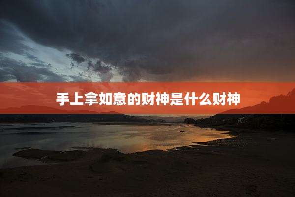 手上拿如意的财神是什么财神