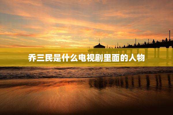 乔三民是什么电视剧里面的人物