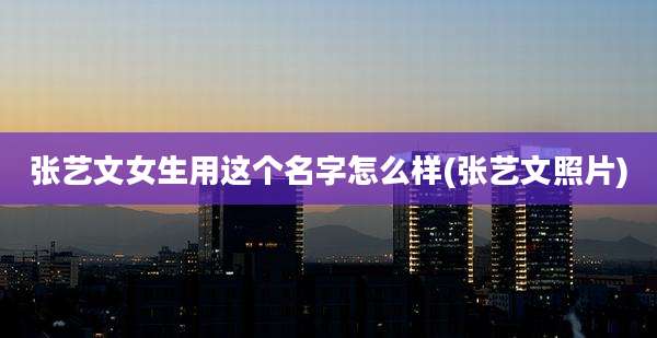 张艺文女生用这个名字怎么样(张艺文照片)