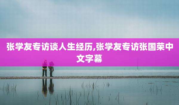 张学友专访谈人生经历,张学友专访张国荣中文字幕