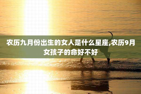 农历九月份出生的女人是什么星座,农历9月女孩子的命好不好