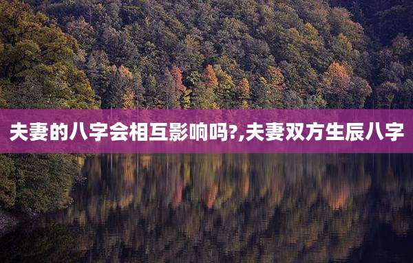 夫妻的八字会相互影响吗?,夫妻双方生辰八字