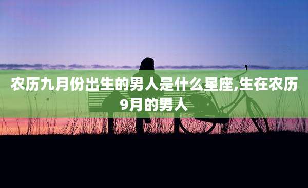 农历九月份出生的男人是什么星座,生在农历9月的男人