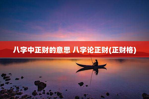 八字中正财的意思 八字论正财(正财格)