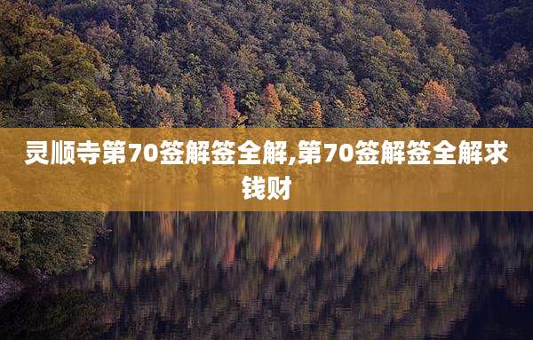 灵顺寺第70签解签全解,第70签解签全解求钱财