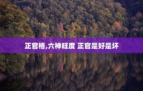 正官格,六神旺度 正官是好是坏