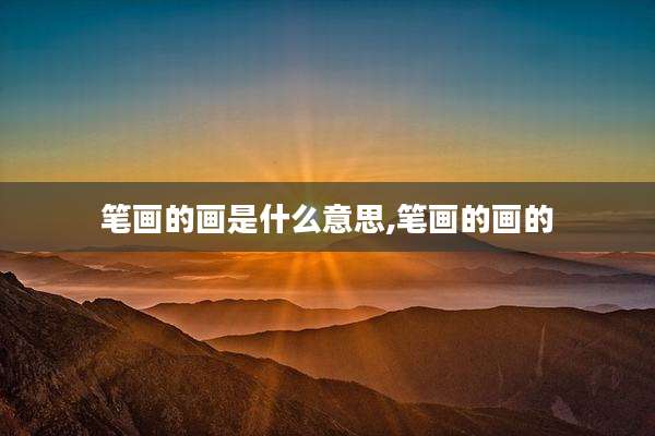 笔画的画是什么意思,笔画的画的