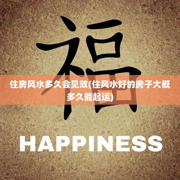 住房风水多久会见效(住风水好的房子大概多久能起运)
