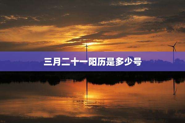 三月二十一阳历是多少号