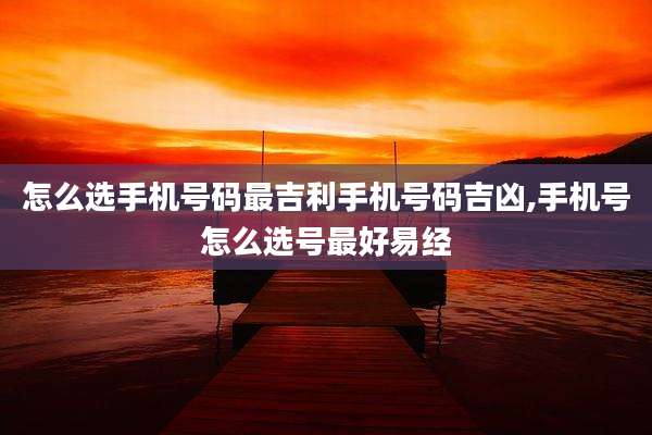 怎么选手机号码最吉利手机号码吉凶,手机号怎么选号最好易经