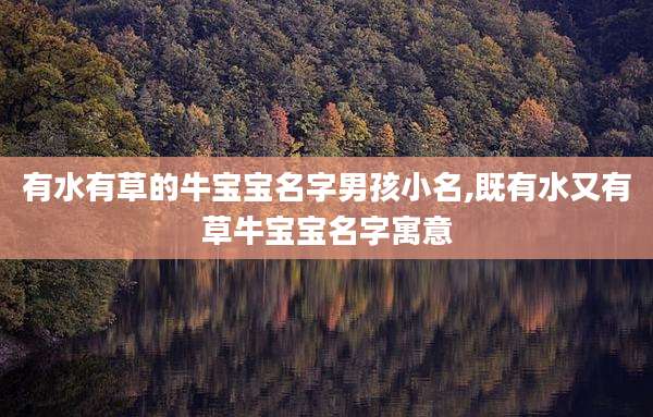 有水有草的牛宝宝名字男孩小名,既有水又有草牛宝宝名字寓意