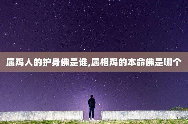 属鸡人的护身佛是谁,属相鸡的本命佛是哪个