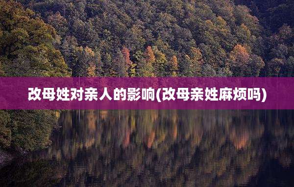 改母姓对亲人的影响(改母亲姓麻烦吗)