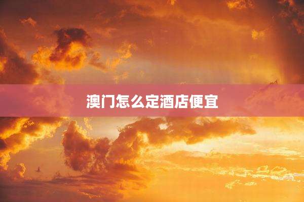 澳门怎么定酒店便宜