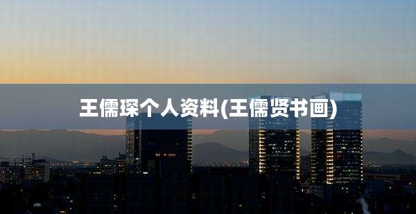 王儒琛个人资料(王儒贤书画)