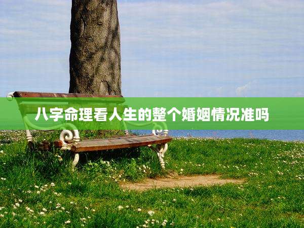 八字命理看人生的整个婚姻情况准吗