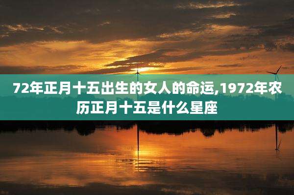 72年正月十五出生的女人的命运,1972年农历正月十五是什么星座