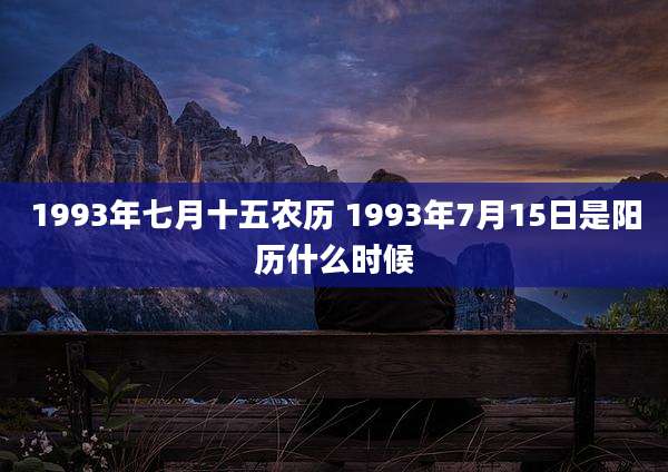 1993年七月十五农历 1993年7月15日是阳历什么时候