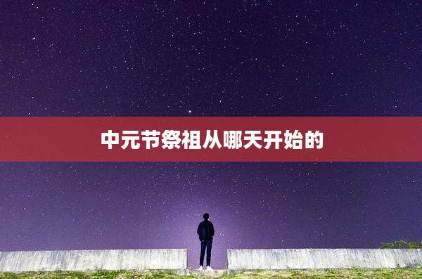中元节祭祖从哪天开始的