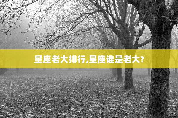 星座老大排行,星座谁是老大?