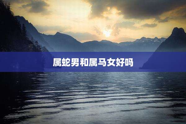 属蛇男和属马女好吗