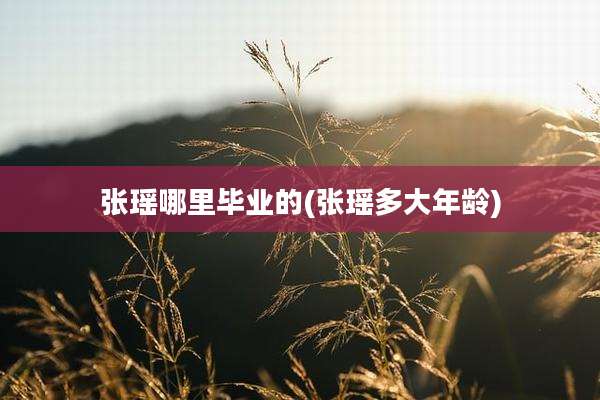 张瑶哪里毕业的(张瑶多大年龄)