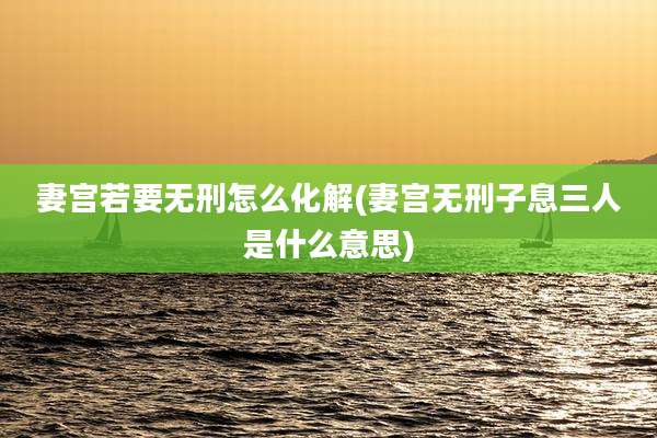 妻宫若要无刑怎么化解(妻宫无刑子息三人是什么意思)